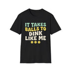 It takes balls to dink like me T shirt